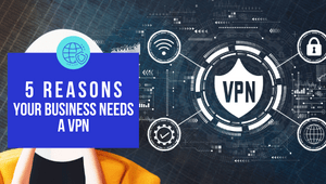 5 reasons your business needs a VPN