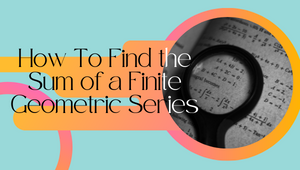 How To Find the Sum of a Finite Geometric Series