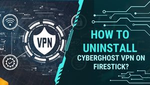 How To Uninstall Cyberghost VPN On Firestick?